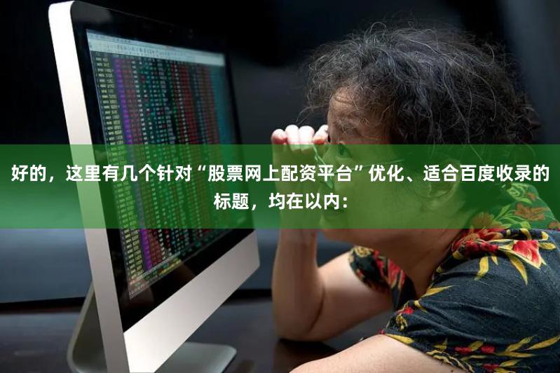 好的，这里有几个针对“股票网上配资平台”优化、适合百度收录的标题，均在以内：