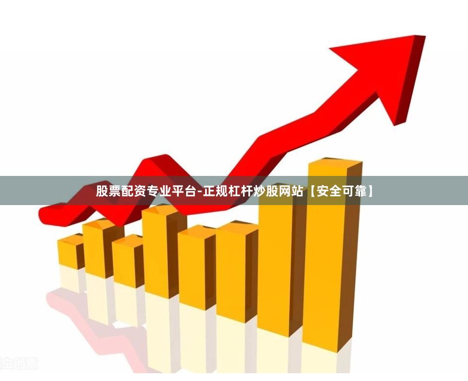 股票配资专业平台-正规杠杆炒股网站【安全可靠】