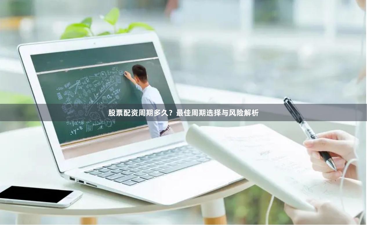 股票配资周期多久？最佳周期选择与风险解析