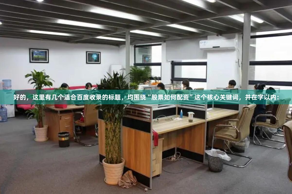 好的，这里有几个适合百度收录的标题，均围绕“股票如何配资”这个核心关键词，并在字以内：