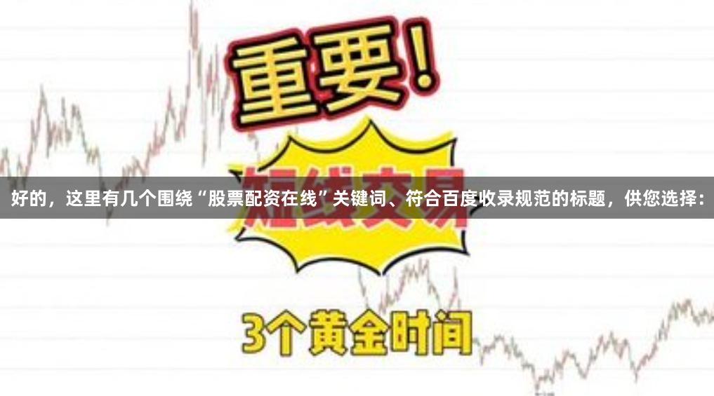 好的，这里有几个围绕“股票配资在线”关键词、符合百度收录规范的标题，供您选择：