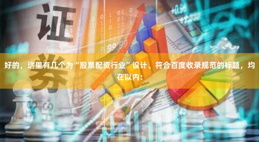好的，这里有几个为“股票配资行业”设计、符合百度收录规范的标题，均在以内：