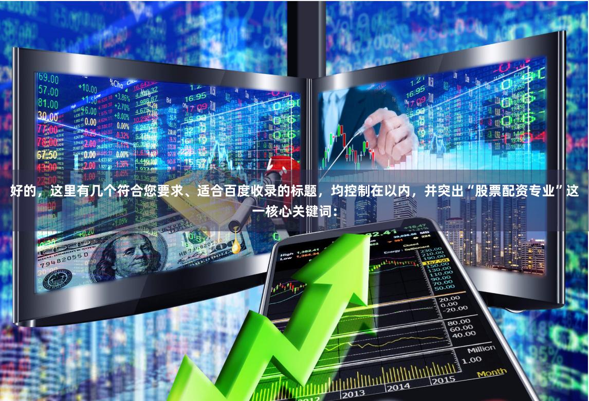 好的，这里有几个符合您要求、适合百度收录的标题，均控制在以内，并突出“股票配资专业”这一核心关键词：