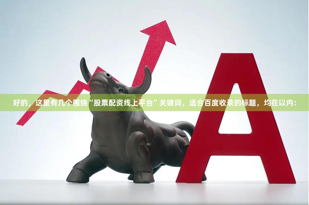 好的，这里有几个围绕“股票配资线上平台”关键词，适合百度收录的标题，均在以内：