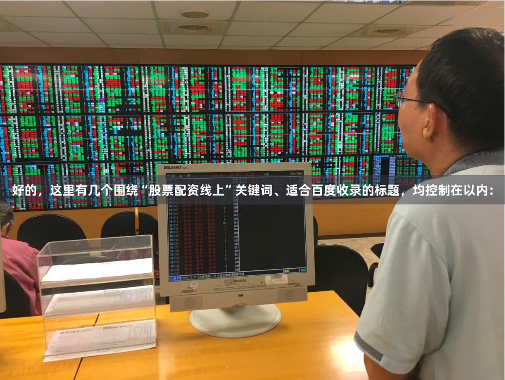 好的，这里有几个围绕“股票配资线上”关键词、适合百度收录的标题，均控制在以内：