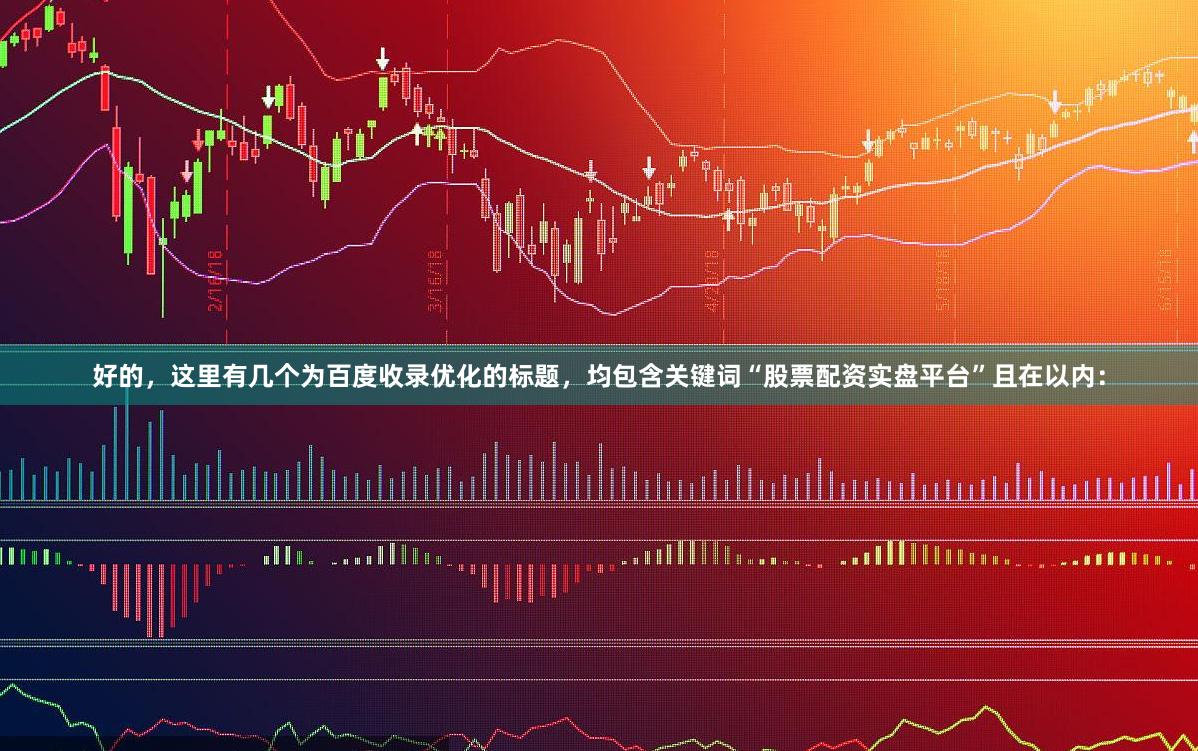 好的，这里有几个为百度收录优化的标题，均包含关键词“股票配资实盘平台”且在以内：
