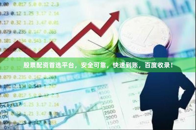 股票配资首选平台，安全可靠，快速到账，百度收录！
