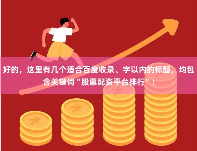 好的，这里有几个适合百度收录、字以内的标题，均包含关键词“股票配资平台排行”：