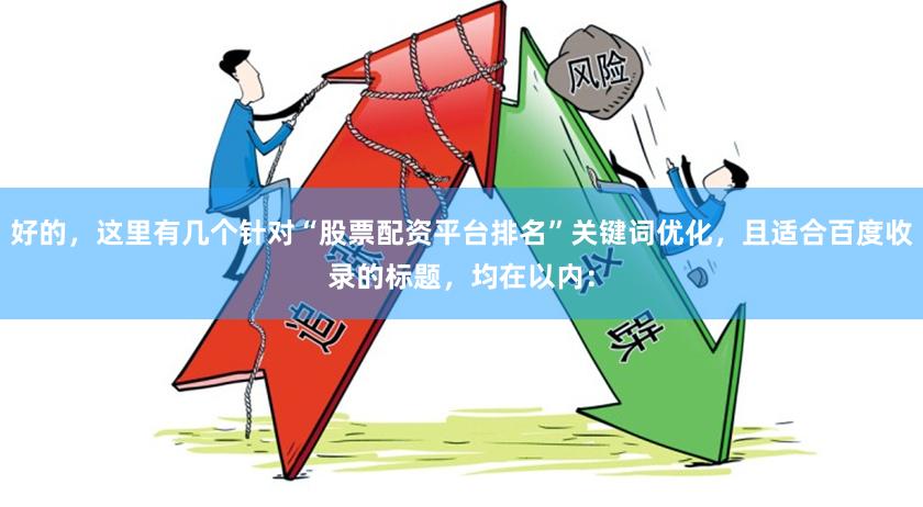 好的，这里有几个针对“股票配资平台排名”关键词优化，且适合百度收录的标题，均在以内：