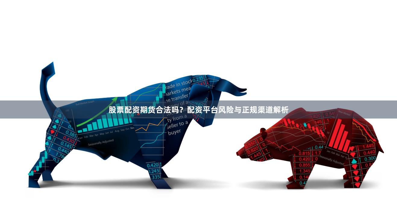 股票配资期货合法吗？配资平台风险与正规渠道解析