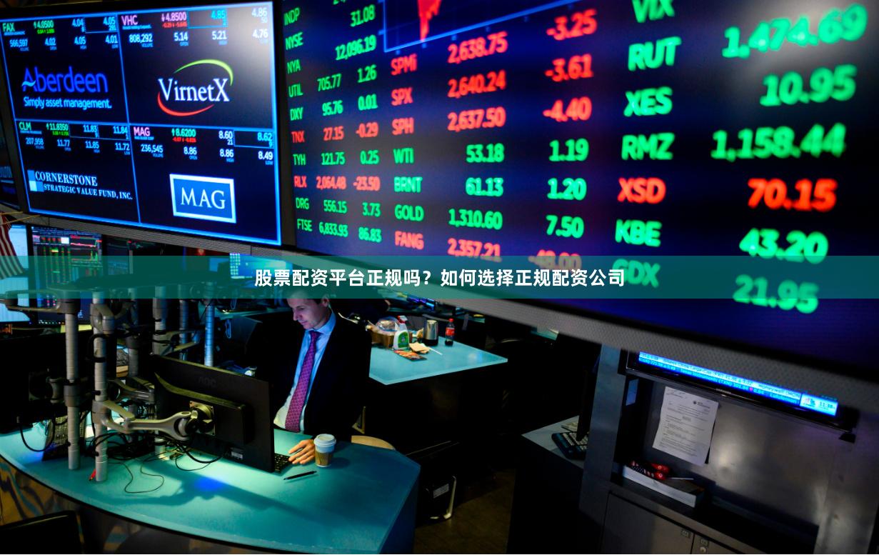 股票配资平台正规吗？如何选择正规配资公司