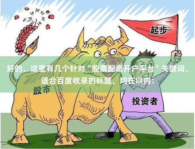 好的，这里有几个针对“股票配资开户平台”关键词、适合百度收录的标题，均在以内：