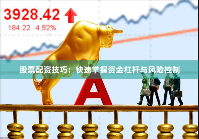 股票配资技巧：快速掌握资金杠杆与风险控制