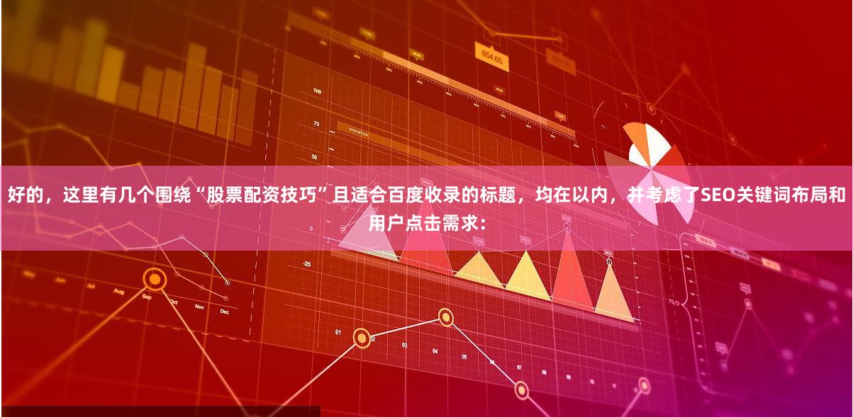 好的，这里有几个围绕“股票配资技巧”且适合百度收录的标题，均在以内，并考虑了SEO关键词布局和用户点击需求：