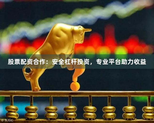 股票配资合作：安全杠杆投资，专业平台助力收益