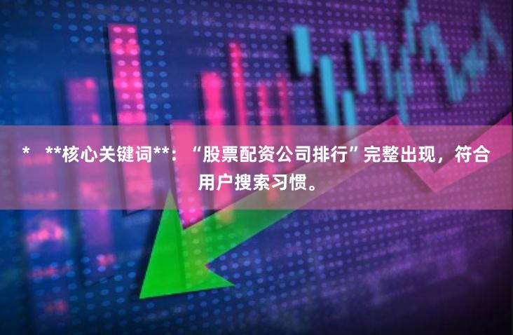 *   **核心关键词**：“股票配资公司排行”完整出现，符合用户搜索习惯。