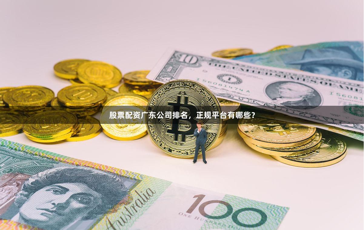 股票配资广东公司排名，正规平台有哪些？