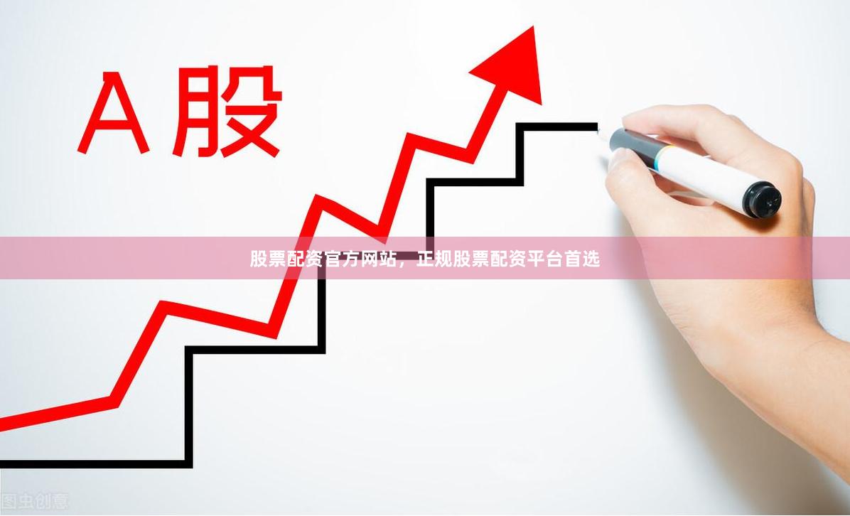 股票配资官方网站，正规股票配资平台首选