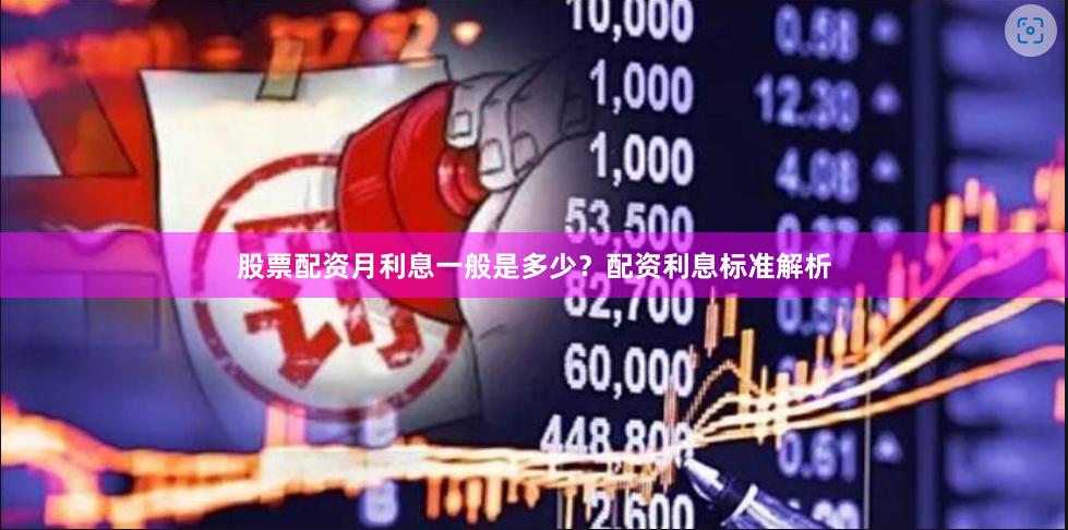 股票配资月利息一般是多少？配资利息标准解析