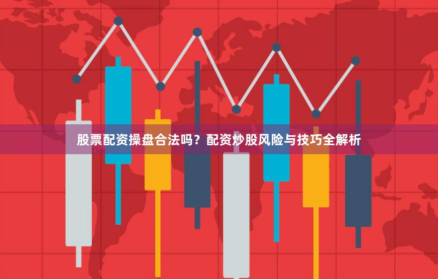 股票配资操盘合法吗？配资炒股风险与技巧全解析