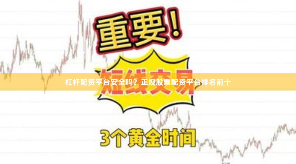 杠杆配资平台安全吗？正规股票配资平台排名前十