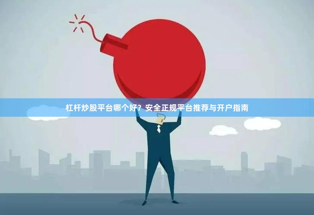 杠杆炒股平台哪个好？安全正规平台推荐与开户指南