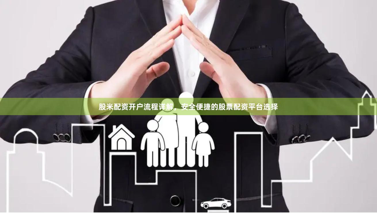 股米配资开户流程详解，安全便捷的股票配资平台选择