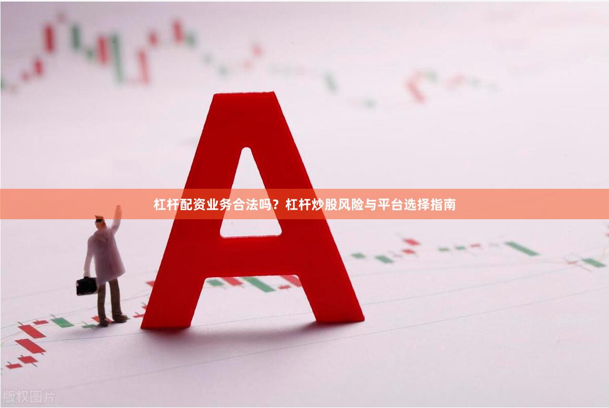 杠杆配资业务合法吗？杠杆炒股风险与平台选择指南