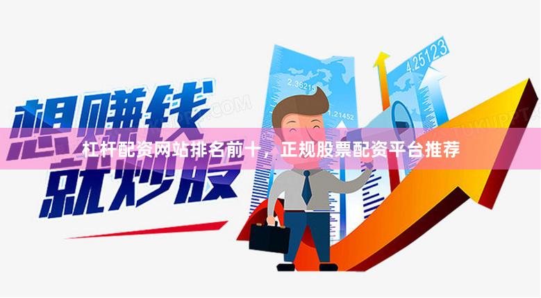 杠杆配资网站排名前十，正规股票配资平台推荐