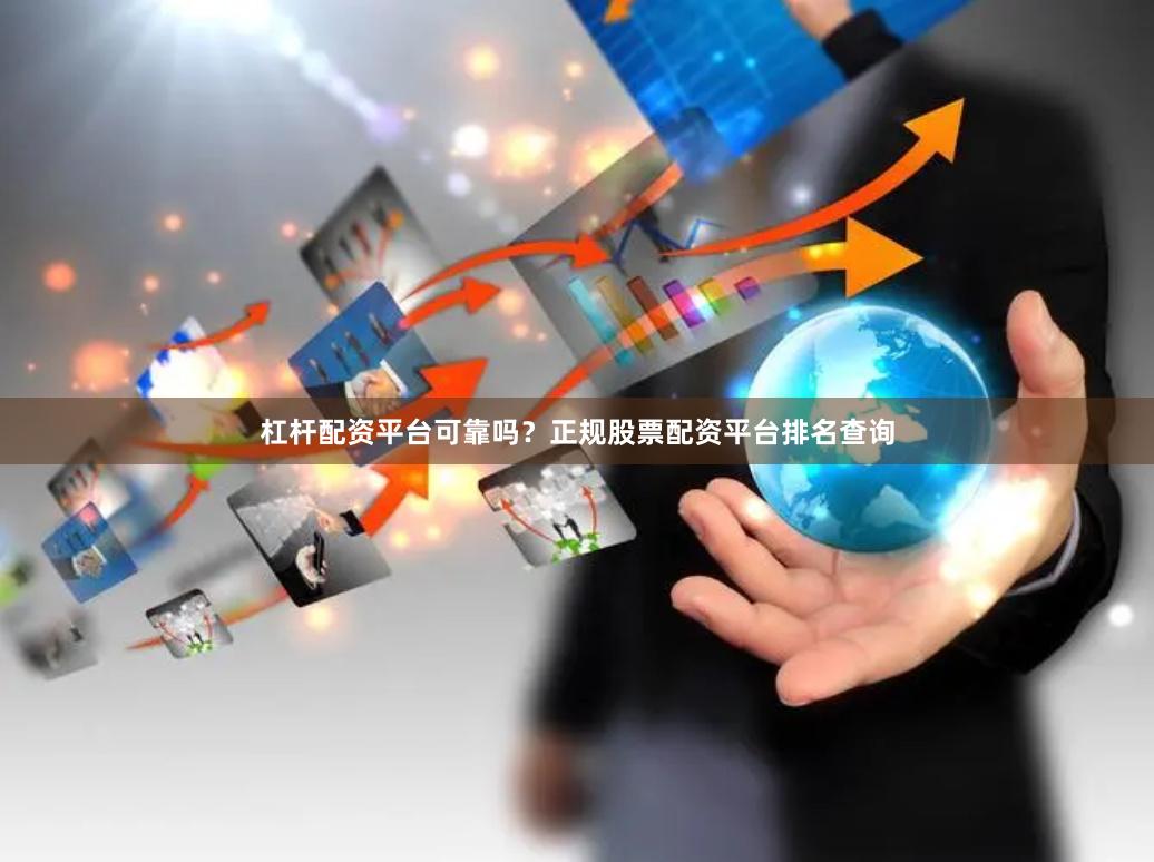 杠杆配资平台可靠吗？正规股票配资平台排名查询