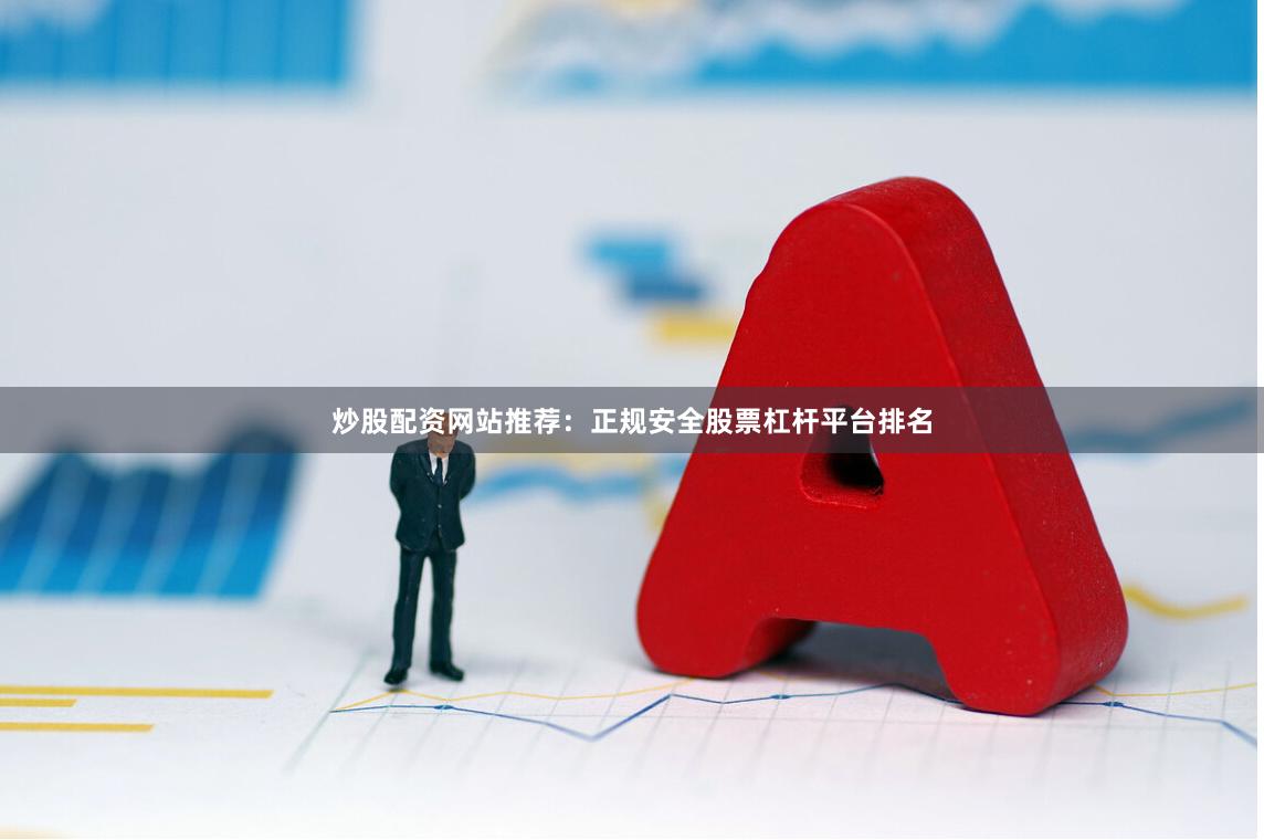 炒股配资网站推荐：正规安全股票杠杆平台排名