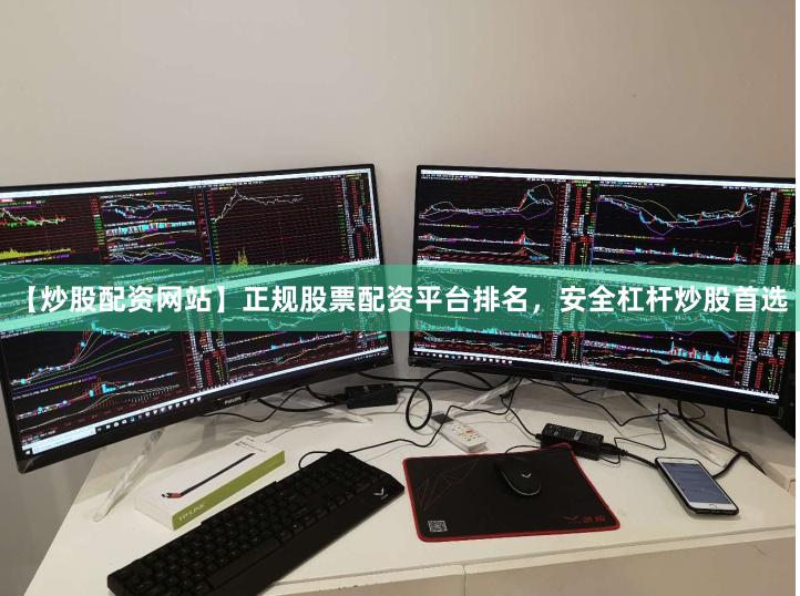 【炒股配资网站】正规股票配资平台排名，安全杠杆炒股首选