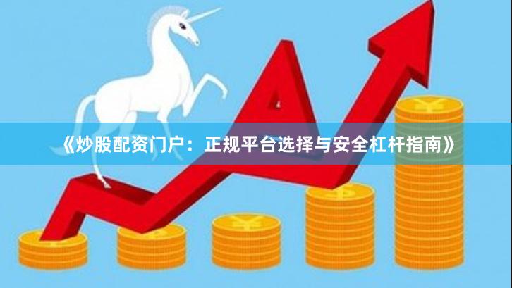 《炒股配资门户：正规平台选择与安全杠杆指南》