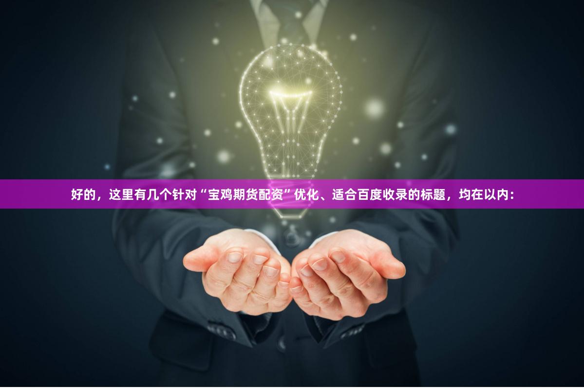 好的，这里有几个针对“宝鸡期货配资”优化、适合百度收录的标题，均在以内：