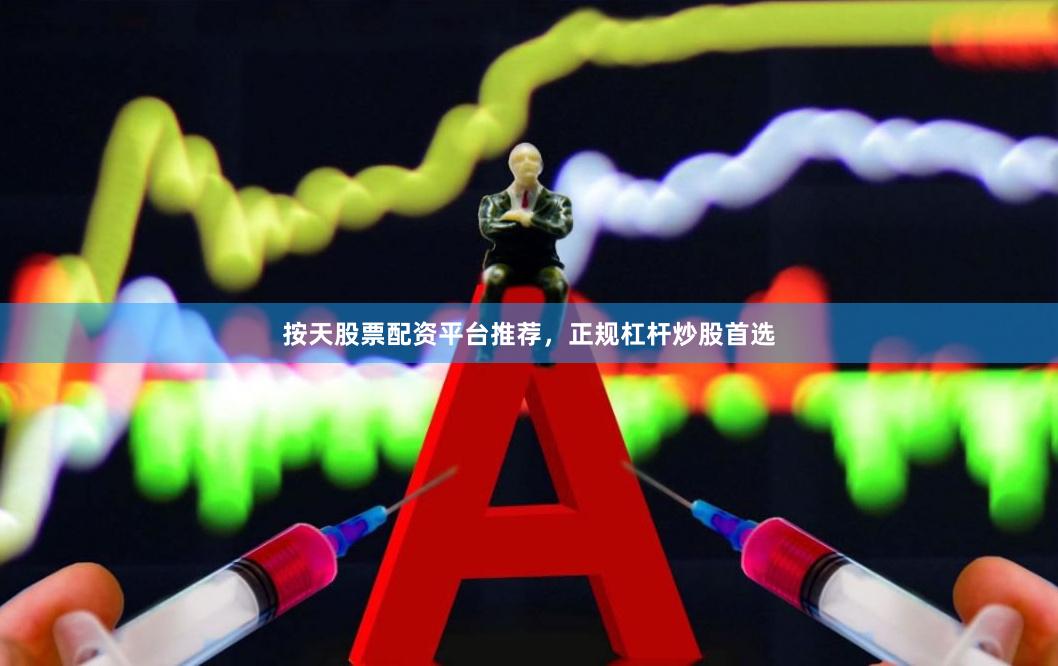 按天股票配资平台推荐，正规杠杆炒股首选