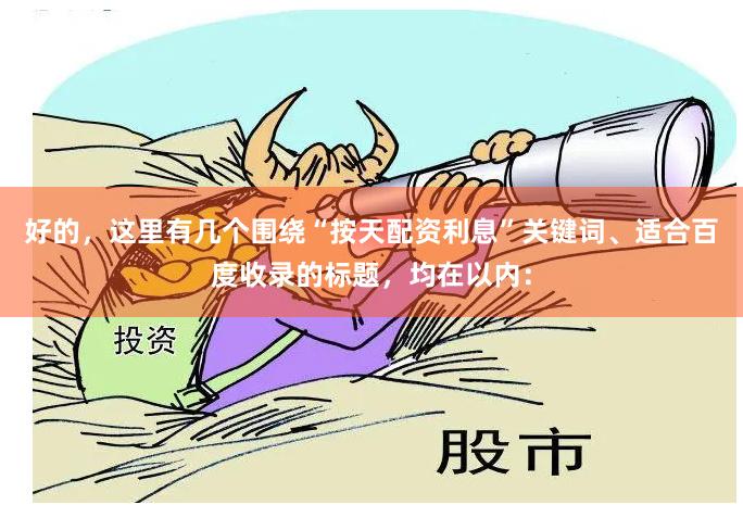 好的，这里有几个围绕“按天配资利息”关键词、适合百度收录的标题，均在以内：