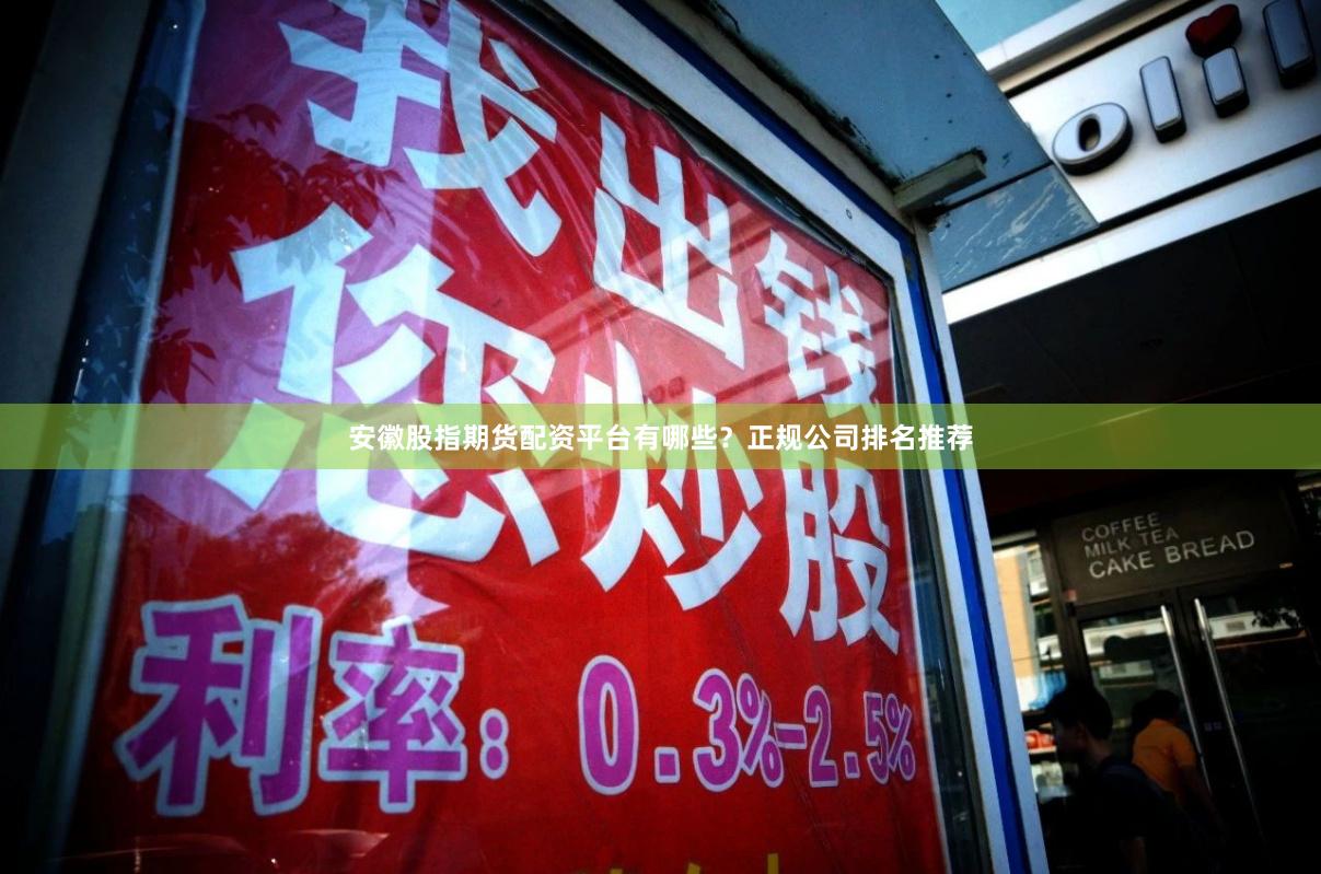 安徽股指期货配资平台有哪些？正规公司排名推荐
