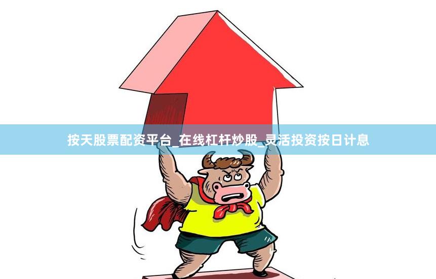 按天股票配资平台_在线杠杆炒股_灵活投资按日计息