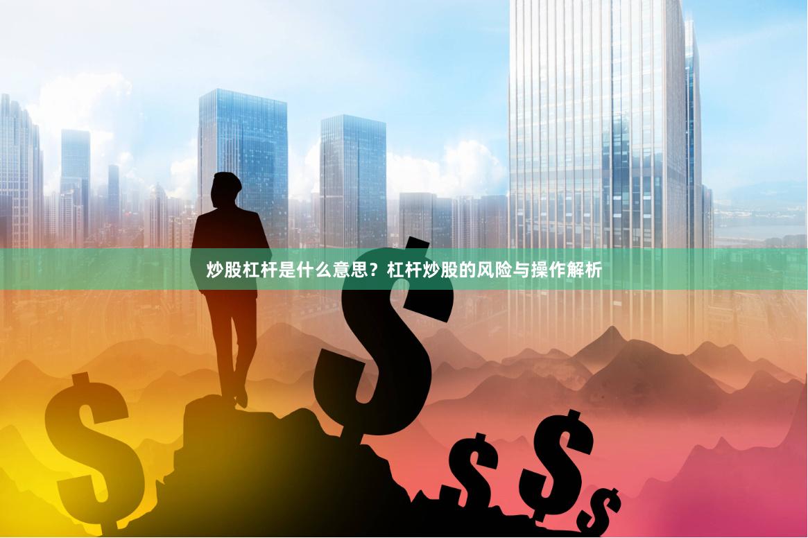 炒股杠杆是什么意思？杠杆炒股的风险与操作解析