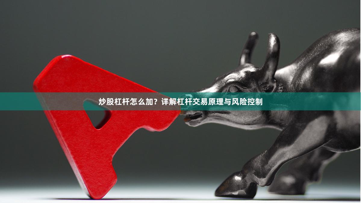 炒股杠杆怎么加？详解杠杆交易原理与风险控制