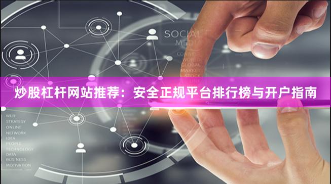 炒股杠杆网站推荐：安全正规平台排行榜与开户指南