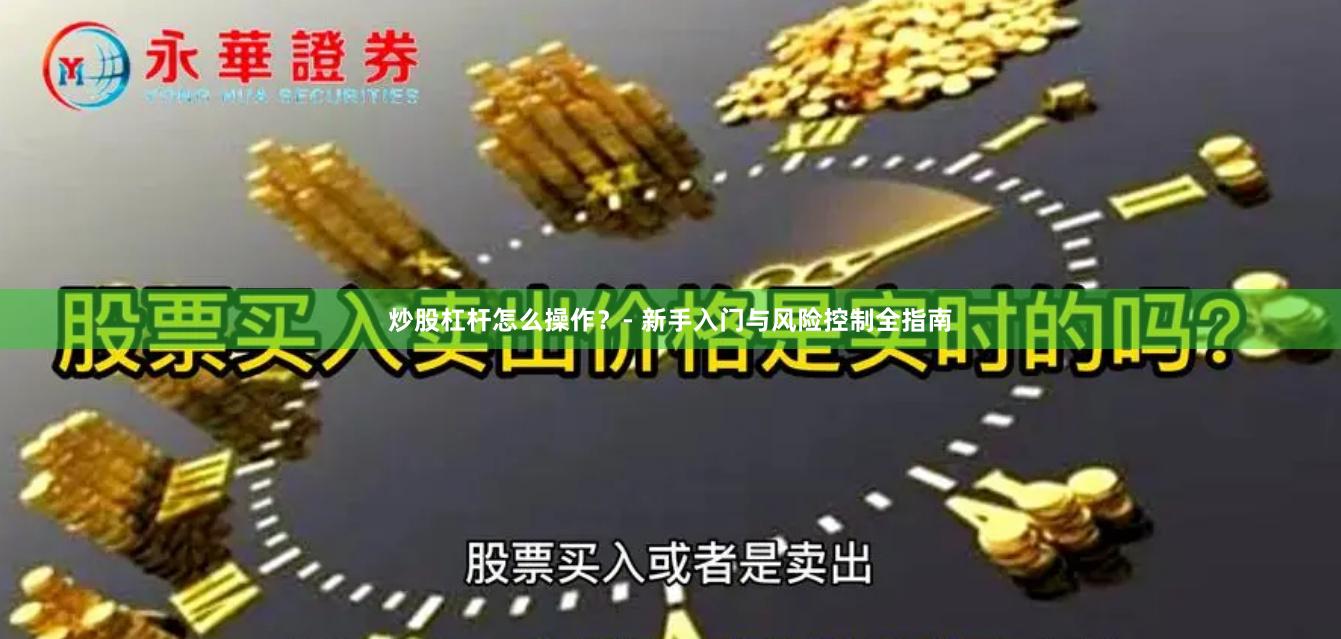 炒股杠杆怎么操作？- 新手入门与风险控制全指南