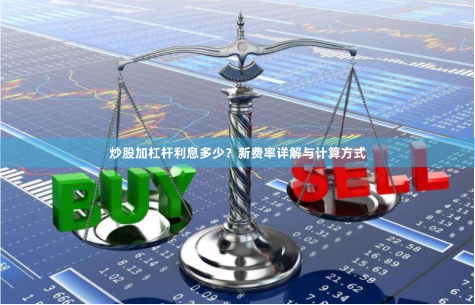 炒股加杠杆利息多少？新费率详解与计算方式