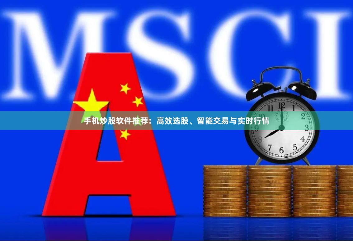 手机炒股软件推荐：高效选股、智能交易与实时行情