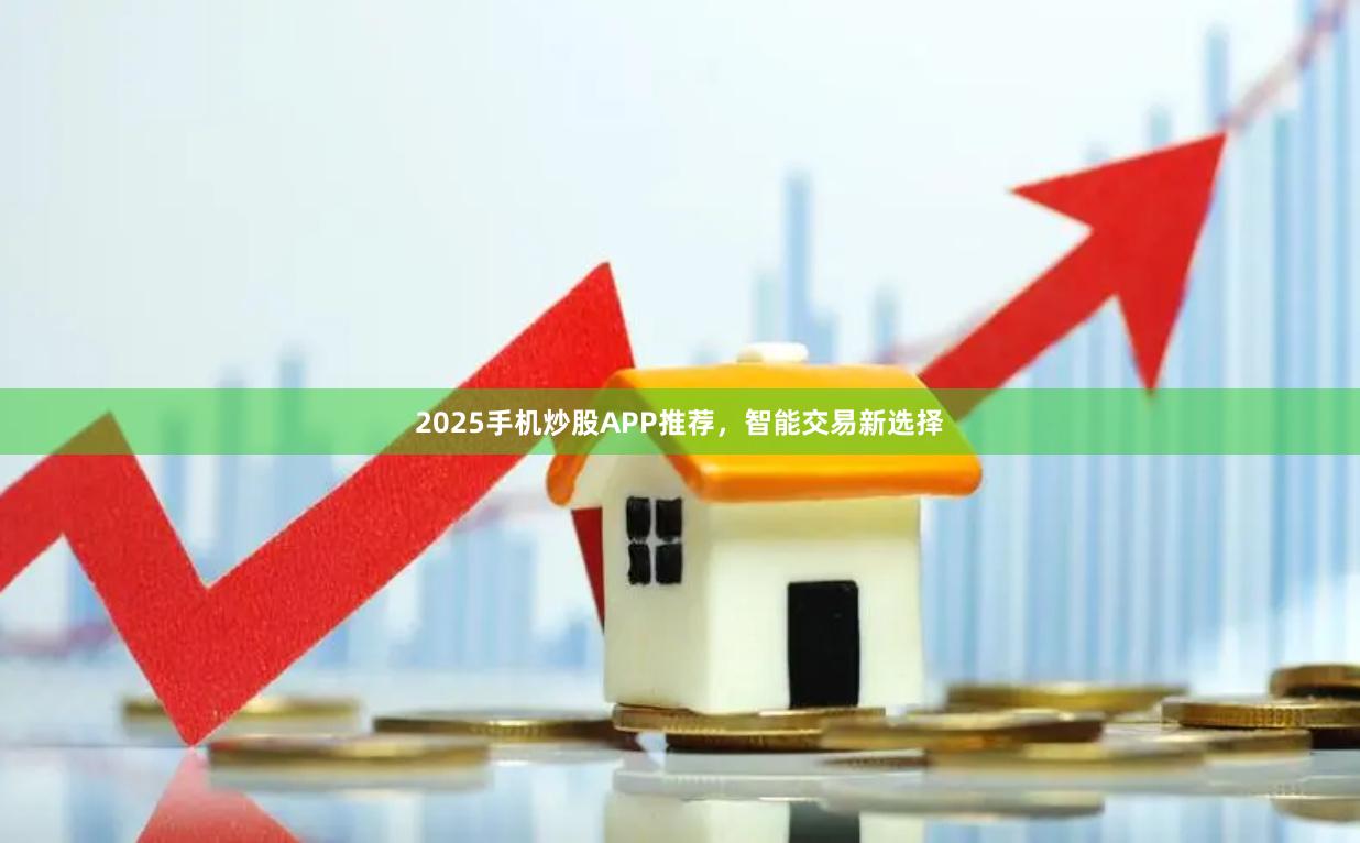 2025手机炒股APP推荐，智能交易新选择