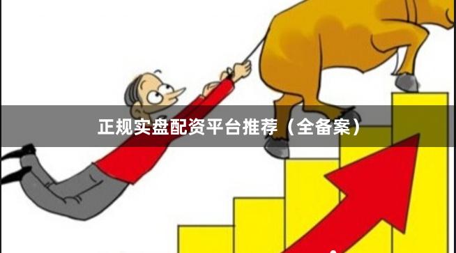 正规实盘配资平台推荐（全备案）