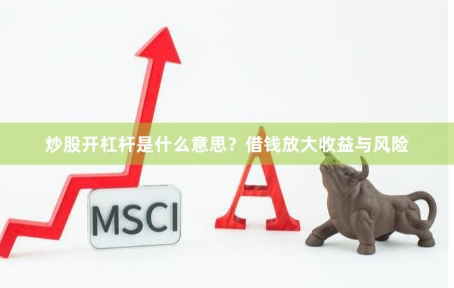 炒股开杠杆是什么意思？借钱放大收益与风险