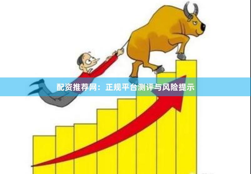 配资推荐网：正规平台测评与风险提示
