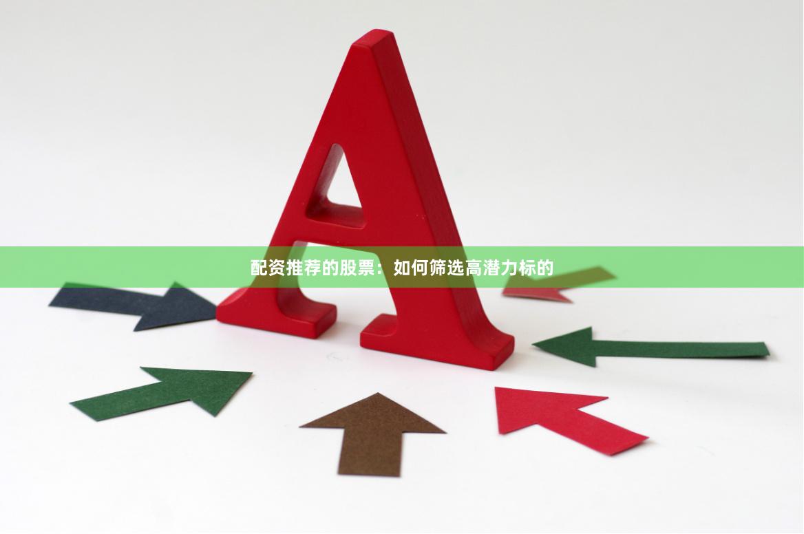 配资推荐的股票：如何筛选高潜力标的