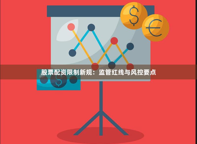 股票配资限制新规:监管红线与风控要点